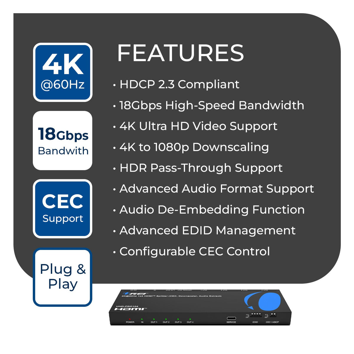 4K@60Hz 1x4 HDMI™ Splitter (CEC, Downscaler, Audio Extract) (UHD-PRO104)